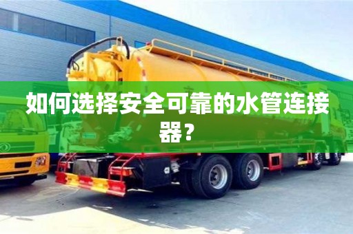 北京如何選擇安全可靠的水管連接器？