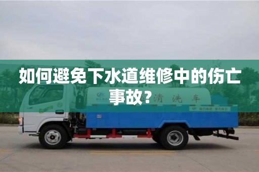 如何避免下水道維修中的傷亡事故? 如何避免下水道維修中的傷亡事故?