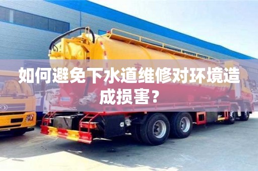 北京如何避免下水道維修對環境造成損害？