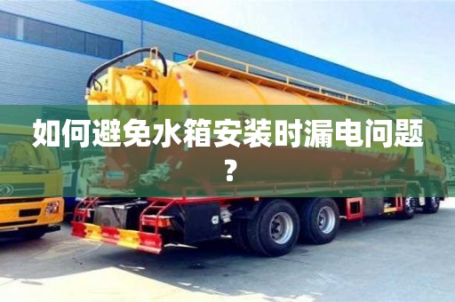 北京如何避免水箱安裝時漏電問題？