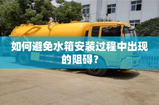 北京如何避免水箱安裝過程中出現(xiàn)的阻礙？