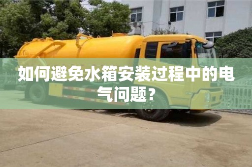 天津如何避免水箱安裝過程中的電氣問題？
