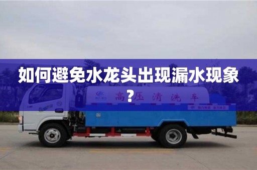 如何避免水龍頭出現(xiàn)漏水現(xiàn)象? 如何避免水龍頭出現(xiàn)漏水現(xiàn)象?