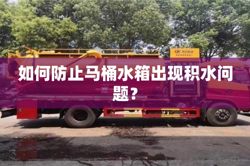 北京如何防止馬桶水箱出現(xiàn)積水問(wèn)題？