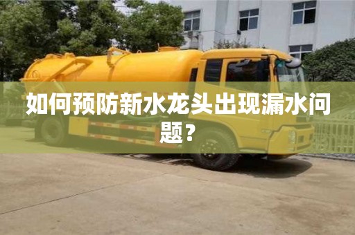 如何預防新水龍頭出現漏水問題? 如何預防新水龍頭出現漏水問題?