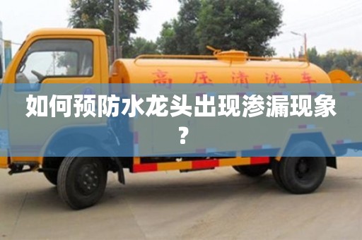 如何預防水龍頭出現滲漏現象? 如何預防水龍頭出現滲漏現象?