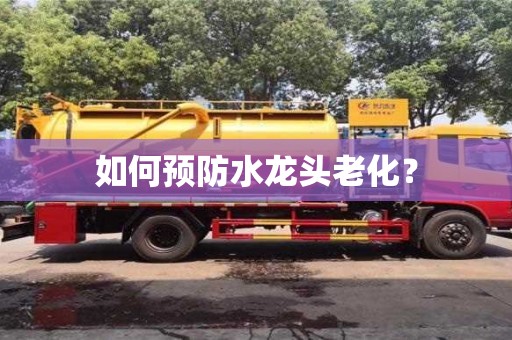 天津如何預(yù)防水龍頭老化？
