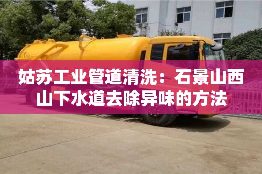 姑蘇工業(yè)管道清洗：石景山西山下水道去除異味的方法