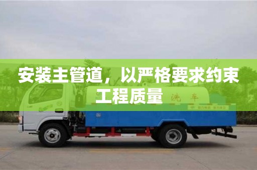 重慶安裝主管道，以嚴格要求約束工程質量