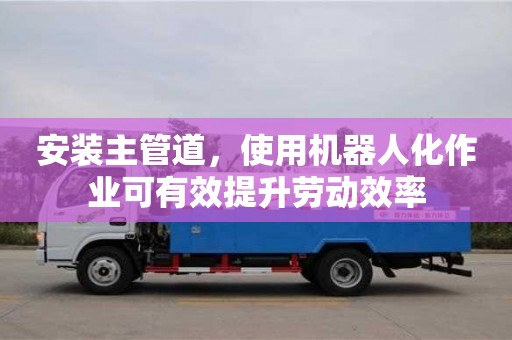 北京安裝主管道，使用機器人化作業可有效提升勞動效率