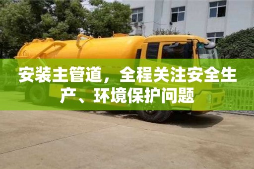 紹興安裝主管道，全程關注安全生產、環境保護問題