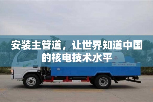 北京安裝主管道，讓世界知道中國的核電技術水平