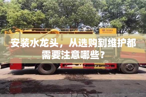 天津安裝水龍頭，從選購到維護都需要注意哪些？