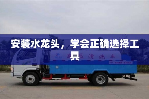 天津安裝水龍頭，學(xué)會正確選擇工具