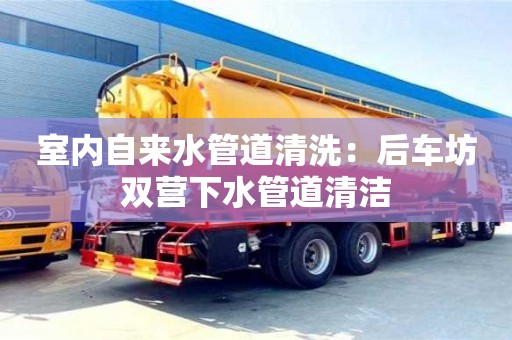 天津室內(nèi)自來(lái)水管道清洗：后車坊雙營(yíng)下水管道清潔