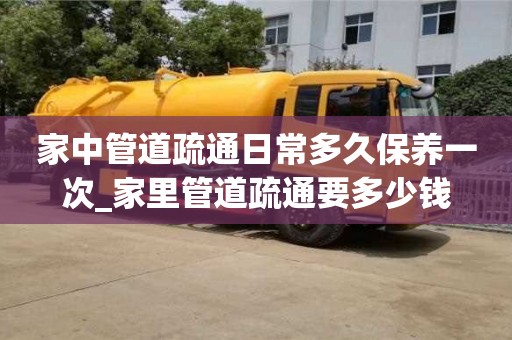 家中管道疏通日常多久保養(yǎng)一次_家里管道疏通要多少錢