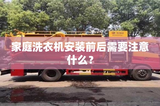 紹興家庭洗衣機安裝前后需要注意什么？