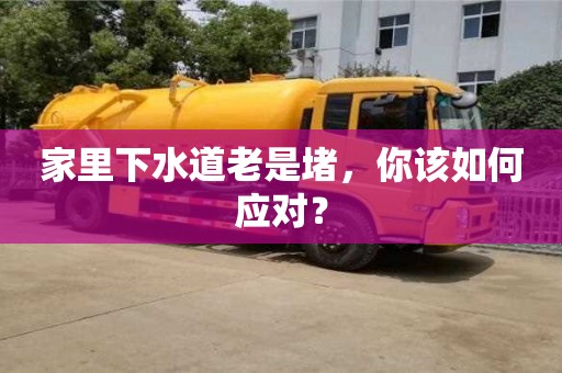 廈門家里下水道老是堵，你該如何應對？