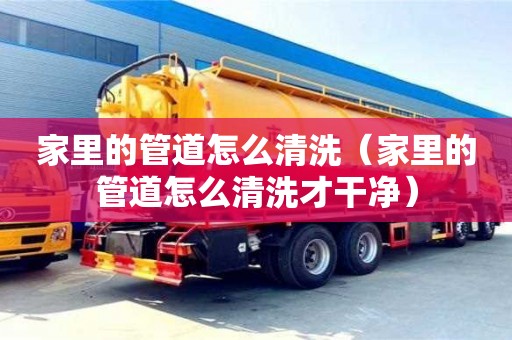 蘇州家里的管道怎么清洗（家里的管道怎么清洗才干凈）