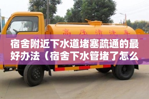 宿舍附近下水道堵塞疏通的最好辦法（宿舍下水管堵了怎么辦）