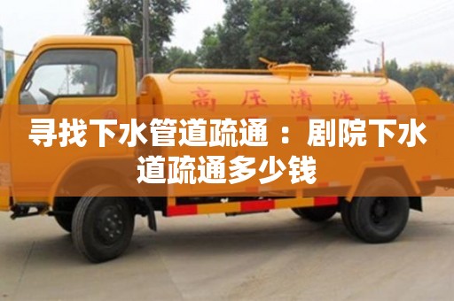 尋找下水管道疏通 ：劇院下水道疏通多少錢