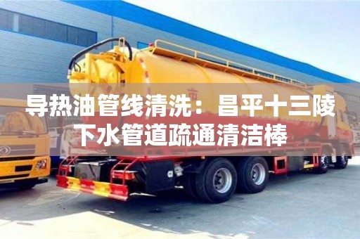 北京導(dǎo)熱油管線(xiàn)清洗：昌平十三陵下水管道疏通清潔棒