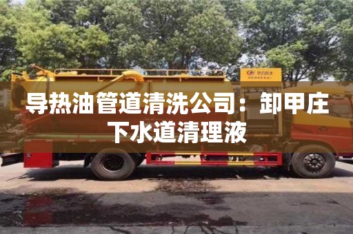 北京導(dǎo)熱油管道清洗公司：卸甲莊下水道清理液