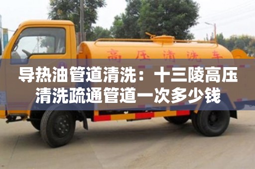 北京導(dǎo)熱油管道清洗：十三陵高壓清洗疏通管道一次多少錢(qián)
