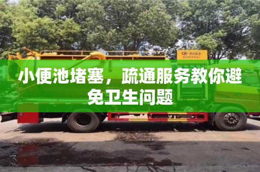 北京小便池堵塞，疏通服務(wù)教你避免衛(wèi)生問(wèn)題