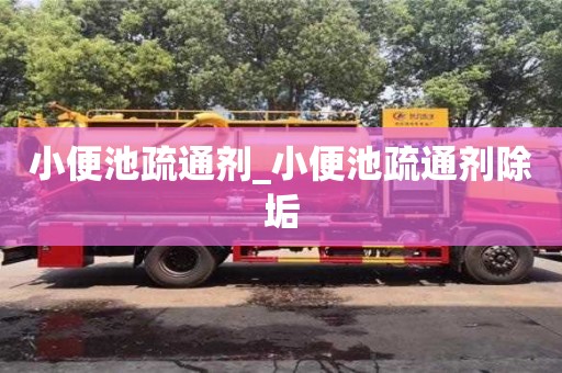 小便池疏通劑_小便池疏通劑除垢