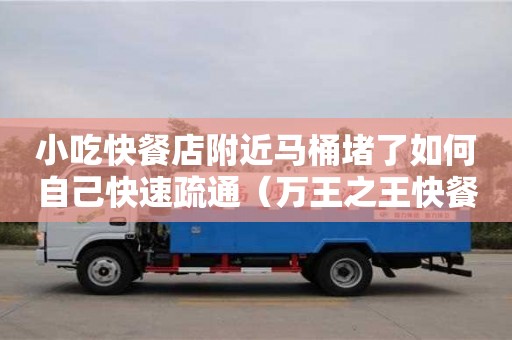 小吃快餐店附近馬桶堵了如何自己快速疏通（萬王之王快餐店筆趣閣）