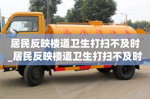 居民反映樓道衛生打掃不及時_居民反映樓道衛生打掃不及時整改措施