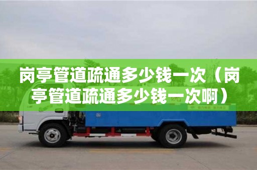 蘇州崗亭管道疏通多少錢一次（崗亭管道疏通多少錢一次啊）