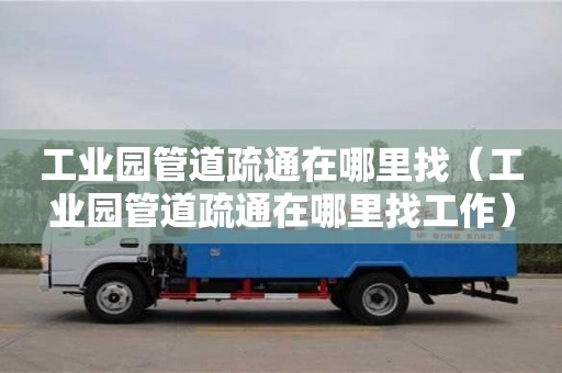 蘇州工業園管道疏通在哪里找（工業園管道疏通在哪里找工作）