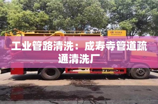 紹興工業管路清洗：成壽寺管道疏通清洗廠