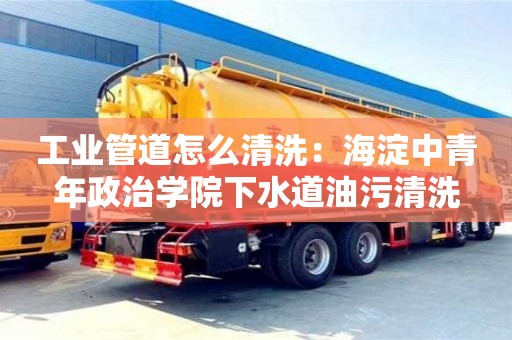 紹興工業管道怎么清洗：海淀中青年政治學院下水道油污清洗