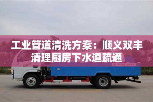 紹興工業管道清洗方案：順義雙豐清理廚房下水道疏通