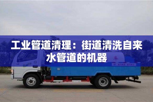紹興工業管道清理：街道清洗自來水管道的機器