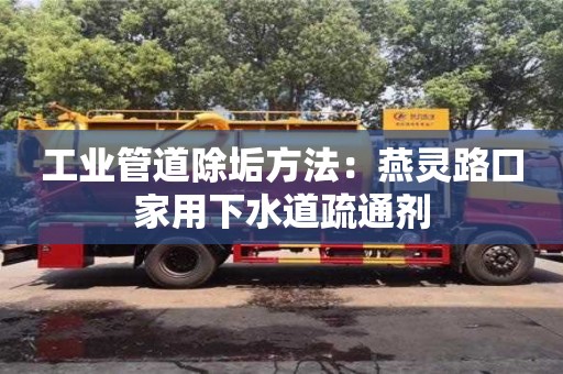 工業管道除垢方法：燕靈路口家用下水道疏通劑