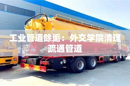 紹興工業(yè)管道除垢：外交學院清理疏通管道