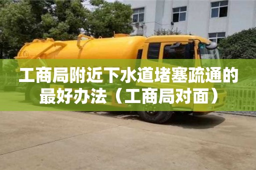工商局附近下水道堵塞疏通的最好辦法（工商局對面）