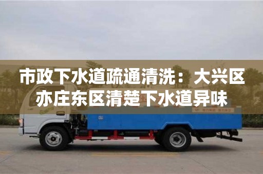 北京市政下水道疏通清洗：大興區(qū)亦莊東區(qū)清楚下水道異味