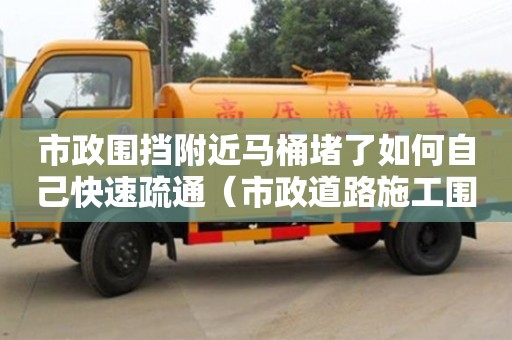 北京市政圍擋附近馬桶堵了如何自己快速疏通（市政道路施工圍擋標準規(guī)范）