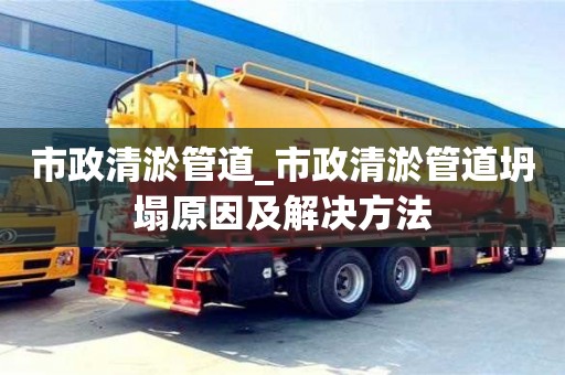 北京市政清淤管道_市政清淤管道坍塌原因及解決方法