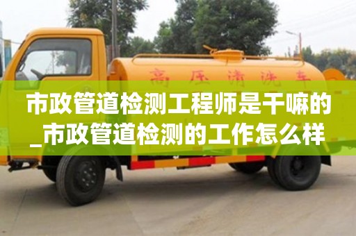 寧波市政管道檢測工程師是干嘛的_市政管道檢測的工作怎么樣
