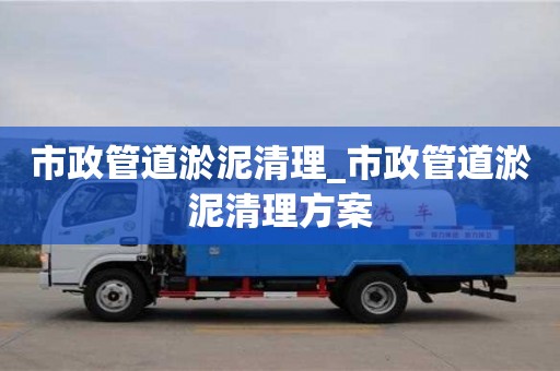 寧波市政管道淤泥清理_市政管道淤泥清理方案