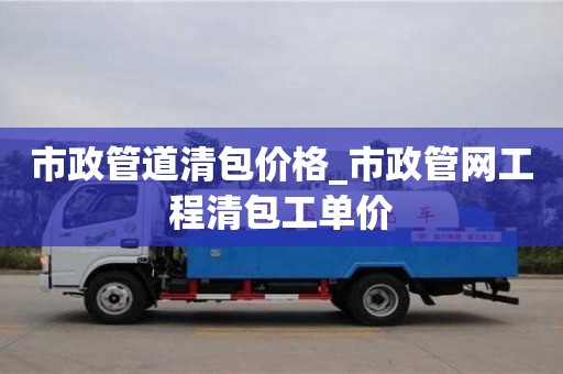 北京市政管道清包價格_市政管網(wǎng)工程清包工單價