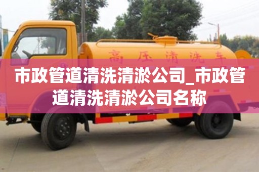 市政管道清洗清淤公司_市政管道清洗清淤公司名稱