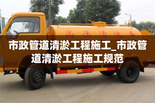 石家莊市政管道清淤工程施工_市政管道清淤工程施工規(guī)范