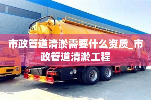 市政管道清淤需要什么資質_市政管道清淤工程